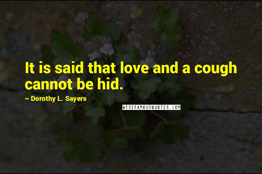 Dorothy L. Sayers Quotes: It is said that love and a cough cannot be hid.