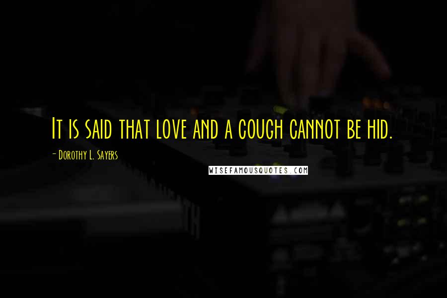 Dorothy L. Sayers Quotes: It is said that love and a cough cannot be hid.
