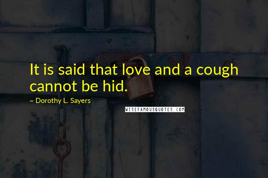 Dorothy L. Sayers Quotes: It is said that love and a cough cannot be hid.