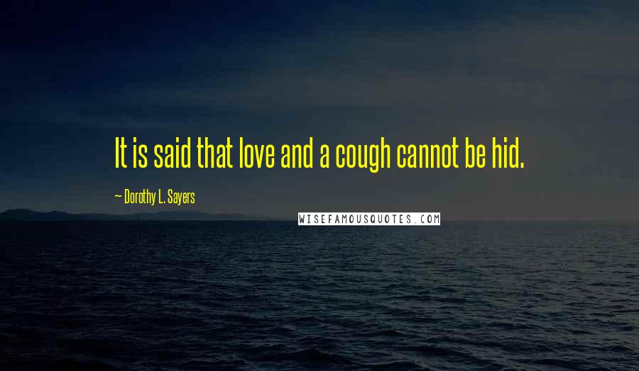 Dorothy L. Sayers Quotes: It is said that love and a cough cannot be hid.