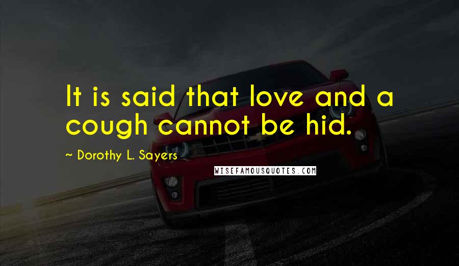 Dorothy L. Sayers Quotes: It is said that love and a cough cannot be hid.