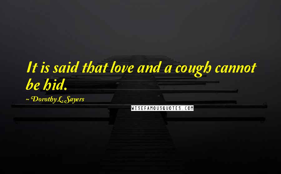 Dorothy L. Sayers Quotes: It is said that love and a cough cannot be hid.