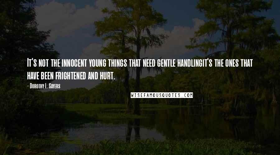 Dorothy L. Sayers Quotes: It's not the innocent young things that need gentle handlingit's the ones that have been frightened and hurt.