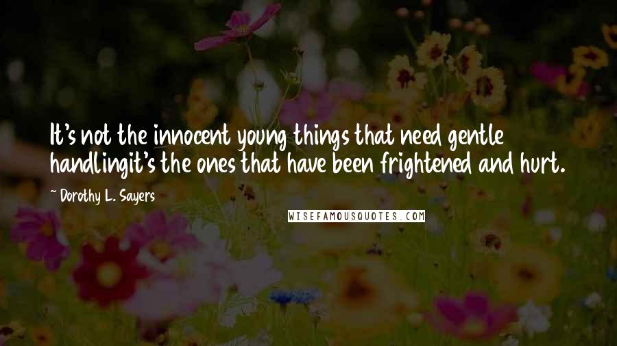 Dorothy L. Sayers Quotes: It's not the innocent young things that need gentle handlingit's the ones that have been frightened and hurt.