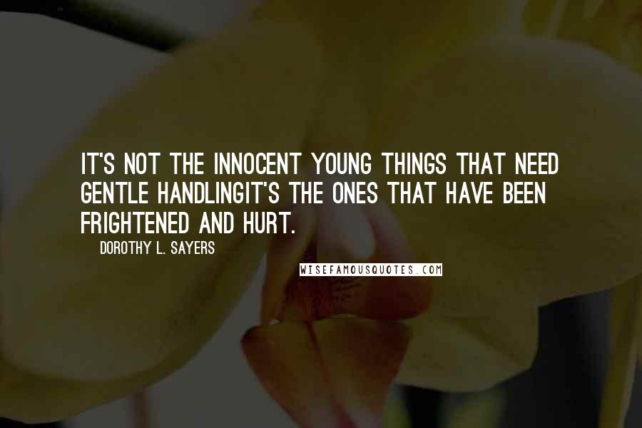 Dorothy L. Sayers Quotes: It's not the innocent young things that need gentle handlingit's the ones that have been frightened and hurt.