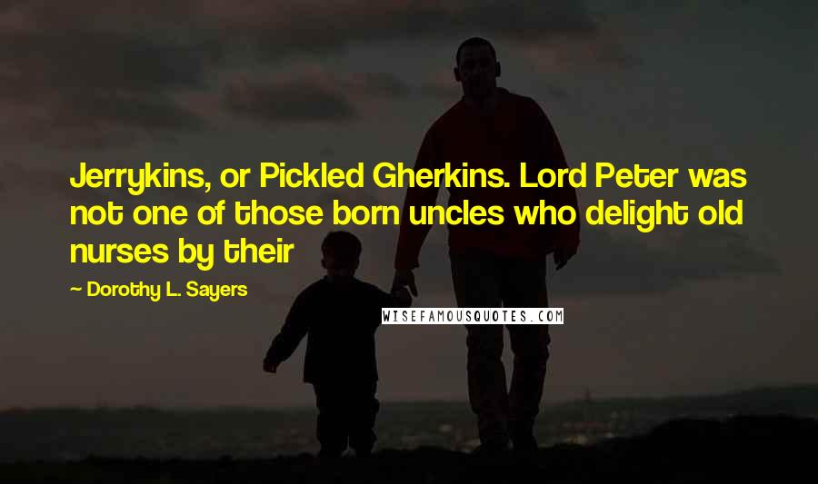 Dorothy L. Sayers Quotes: Jerrykins, or Pickled Gherkins. Lord Peter was not one of those born uncles who delight old nurses by their