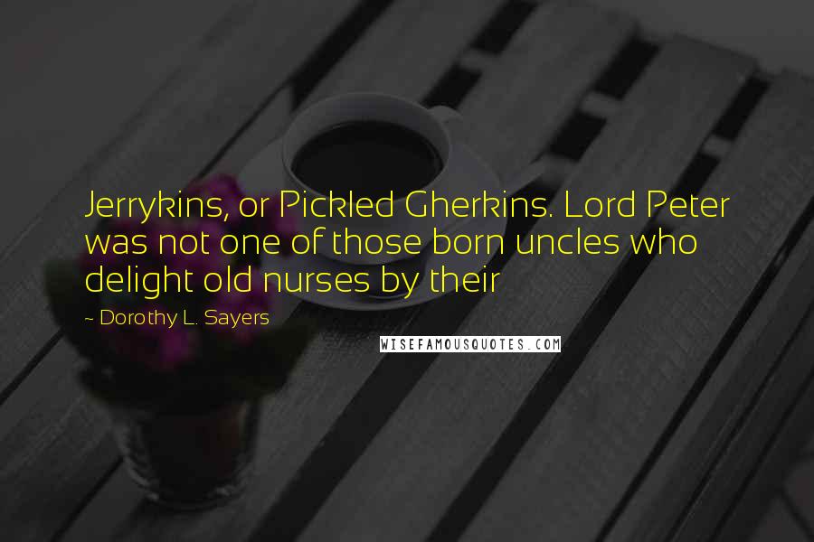 Dorothy L. Sayers Quotes: Jerrykins, or Pickled Gherkins. Lord Peter was not one of those born uncles who delight old nurses by their