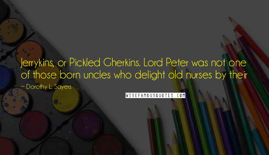 Dorothy L. Sayers Quotes: Jerrykins, or Pickled Gherkins. Lord Peter was not one of those born uncles who delight old nurses by their