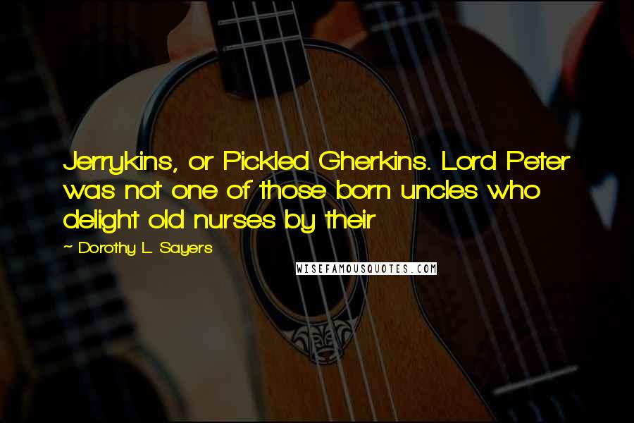 Dorothy L. Sayers Quotes: Jerrykins, or Pickled Gherkins. Lord Peter was not one of those born uncles who delight old nurses by their