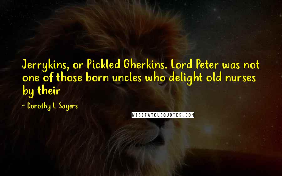 Dorothy L. Sayers Quotes: Jerrykins, or Pickled Gherkins. Lord Peter was not one of those born uncles who delight old nurses by their