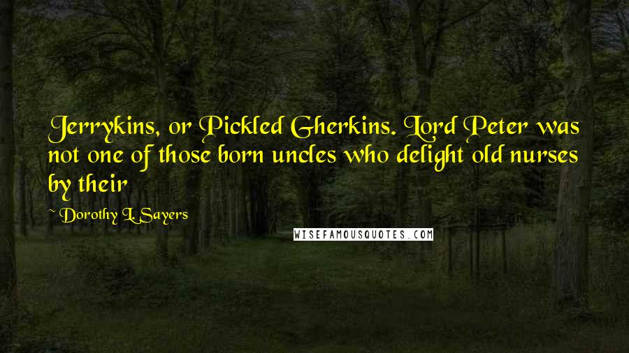 Dorothy L. Sayers Quotes: Jerrykins, or Pickled Gherkins. Lord Peter was not one of those born uncles who delight old nurses by their