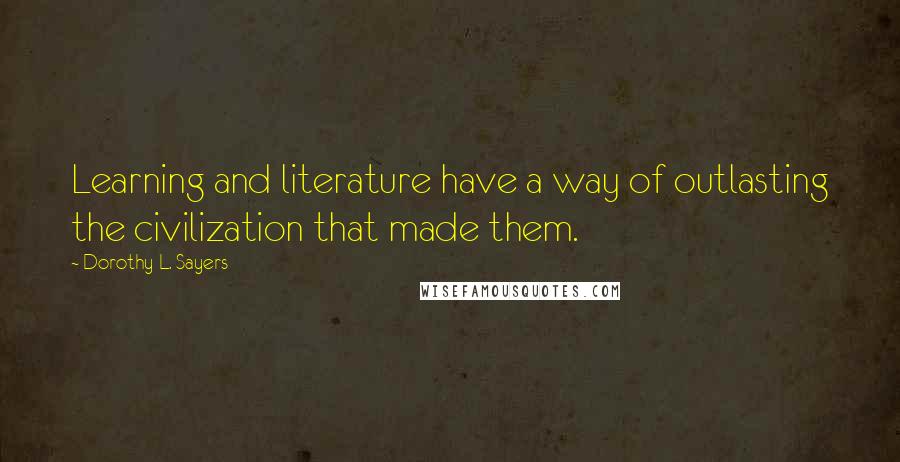 Dorothy L. Sayers Quotes: Learning and literature have a way of outlasting the civilization that made them.