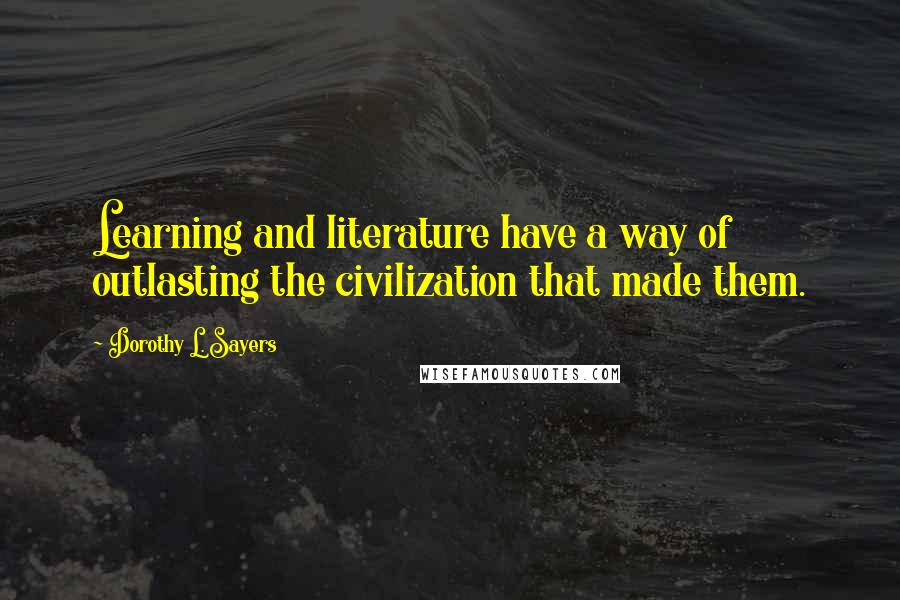 Dorothy L. Sayers Quotes: Learning and literature have a way of outlasting the civilization that made them.