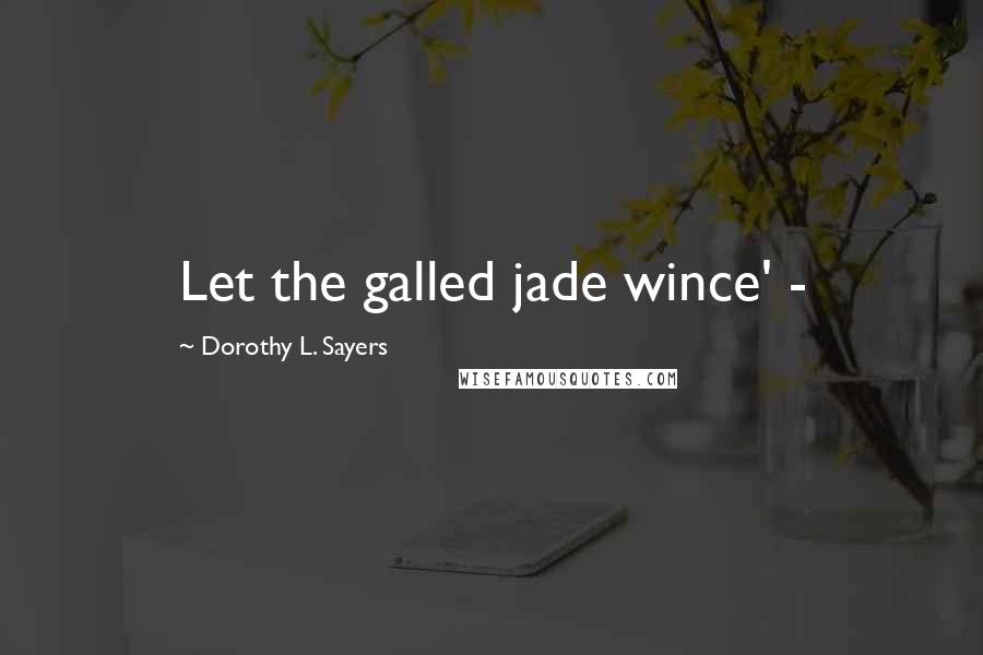 Dorothy L. Sayers Quotes: Let the galled jade wince' -