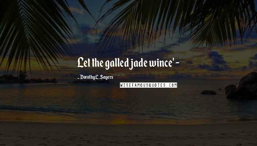 Dorothy L. Sayers Quotes: Let the galled jade wince' -
