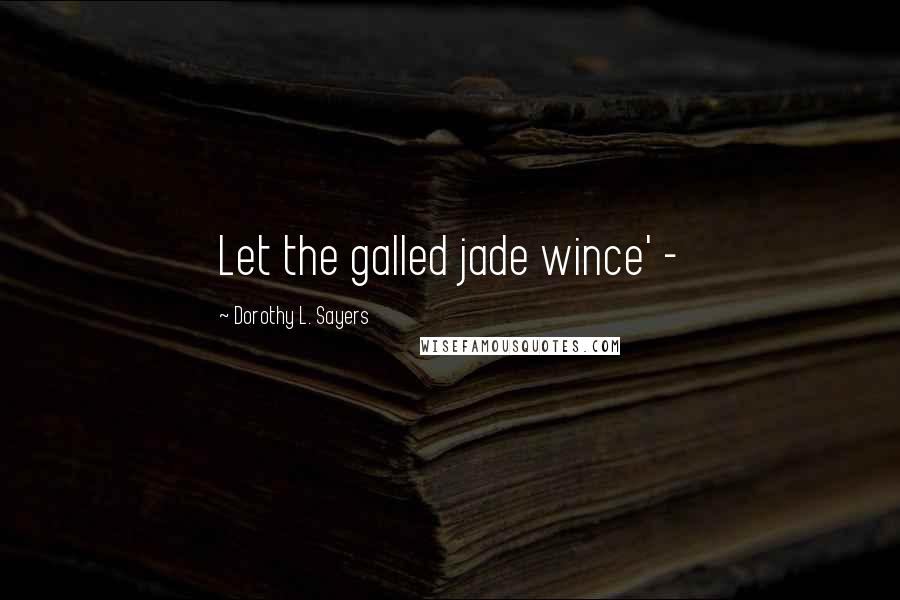 Dorothy L. Sayers Quotes: Let the galled jade wince' -