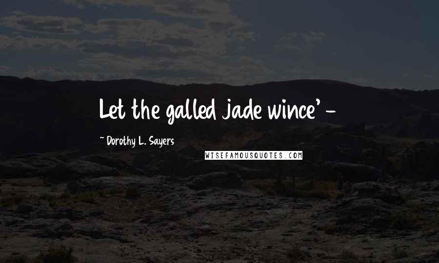 Dorothy L. Sayers Quotes: Let the galled jade wince' -