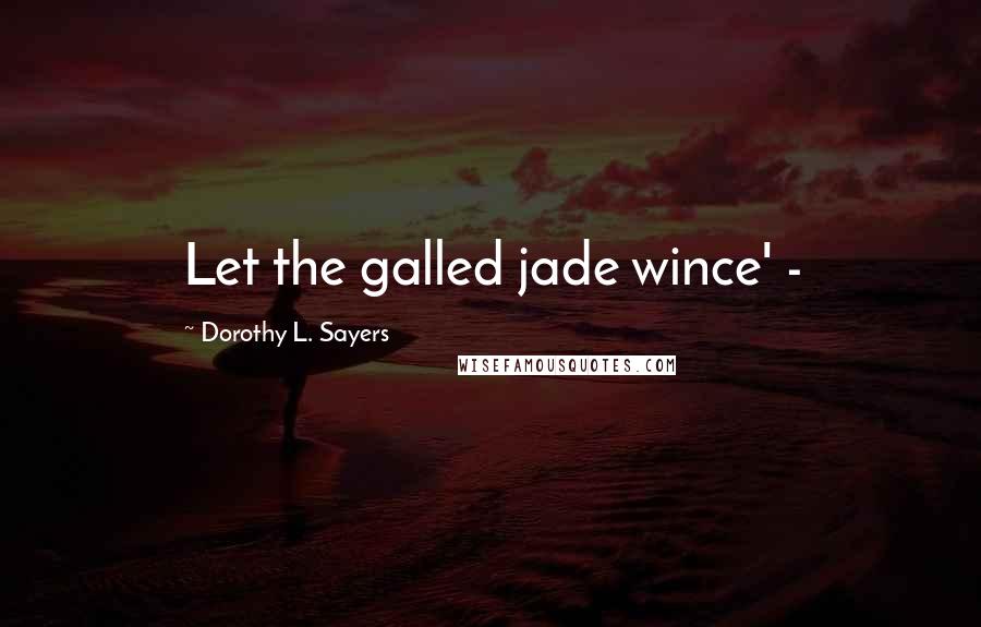 Dorothy L. Sayers Quotes: Let the galled jade wince' -