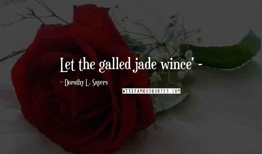 Dorothy L. Sayers Quotes: Let the galled jade wince' -