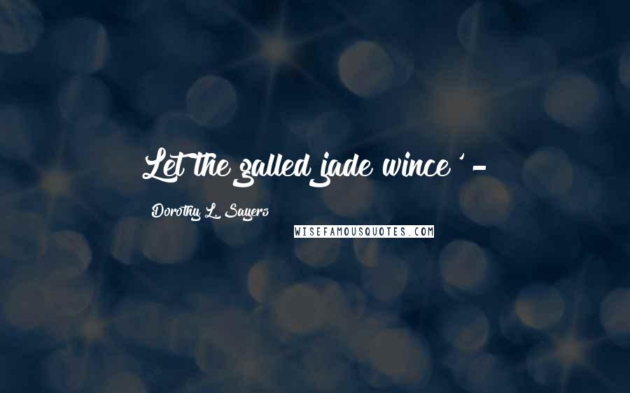 Dorothy L. Sayers Quotes: Let the galled jade wince' -