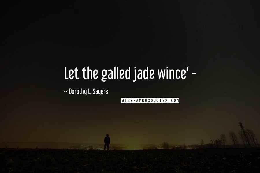 Dorothy L. Sayers Quotes: Let the galled jade wince' -