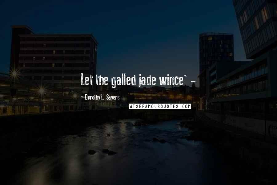 Dorothy L. Sayers Quotes: Let the galled jade wince' -