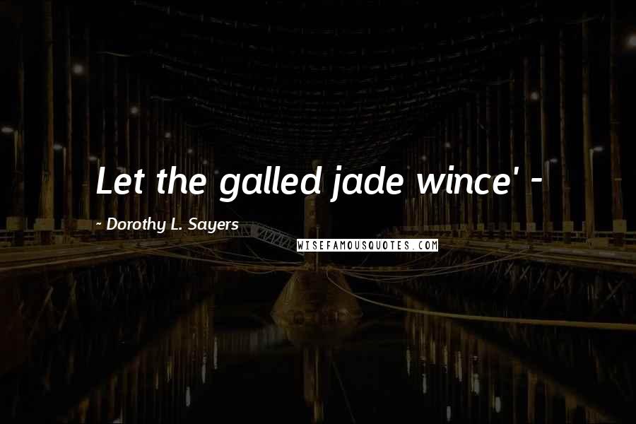 Dorothy L. Sayers Quotes: Let the galled jade wince' -