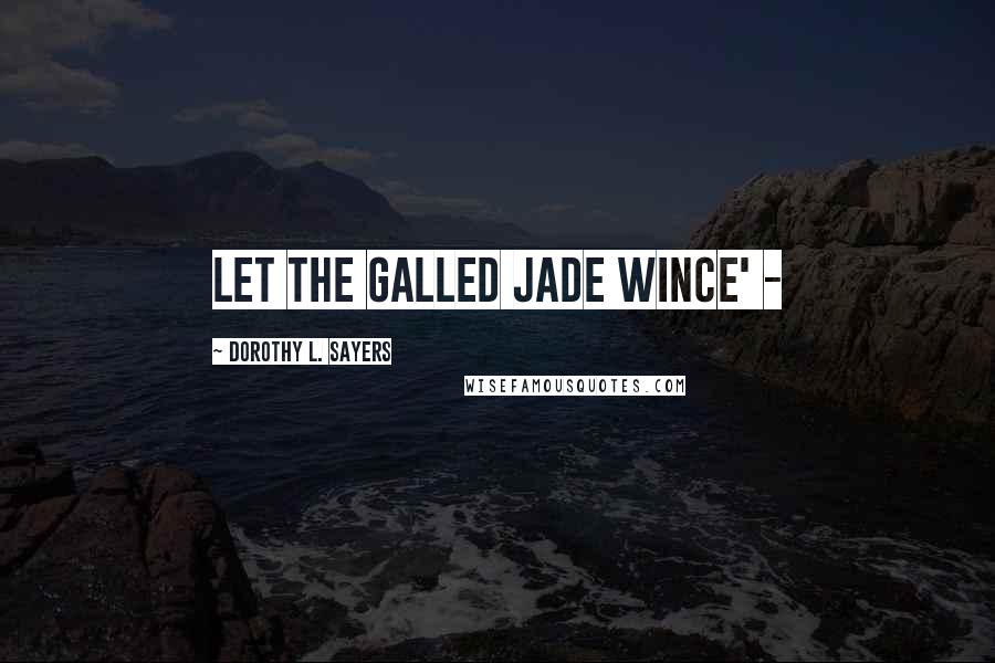Dorothy L. Sayers Quotes: Let the galled jade wince' -