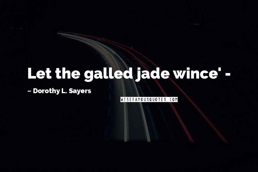 Dorothy L. Sayers Quotes: Let the galled jade wince' -