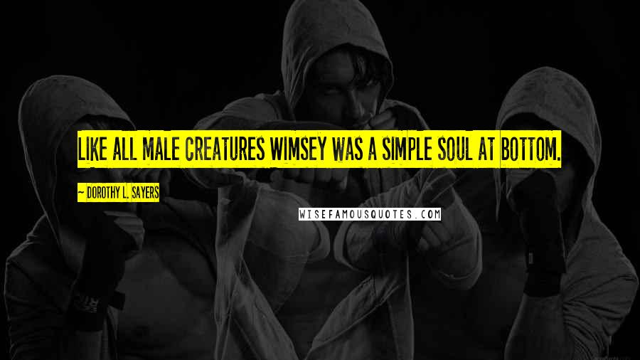 Dorothy L. Sayers Quotes: Like all male creatures Wimsey was a simple soul at bottom.