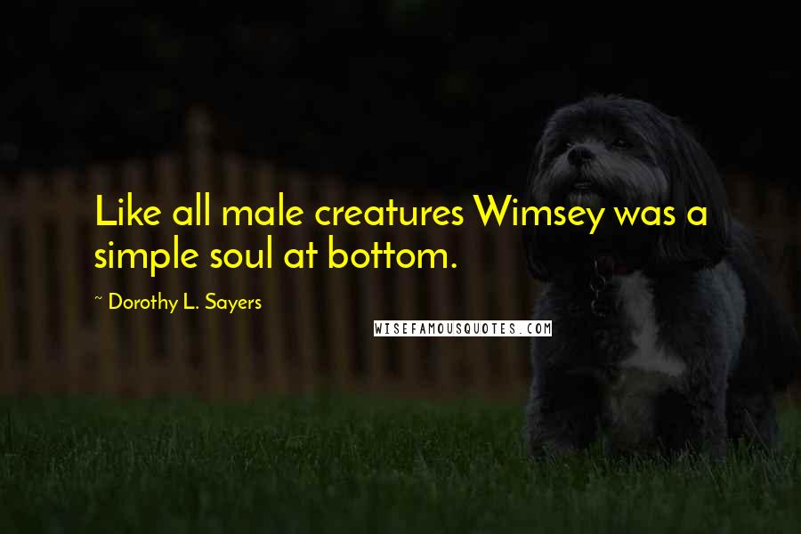 Dorothy L. Sayers Quotes: Like all male creatures Wimsey was a simple soul at bottom.