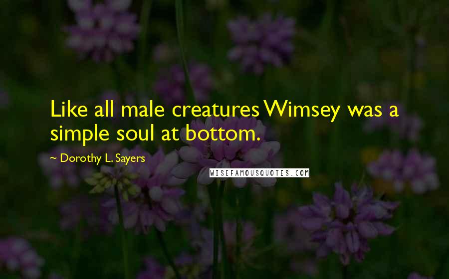 Dorothy L. Sayers Quotes: Like all male creatures Wimsey was a simple soul at bottom.