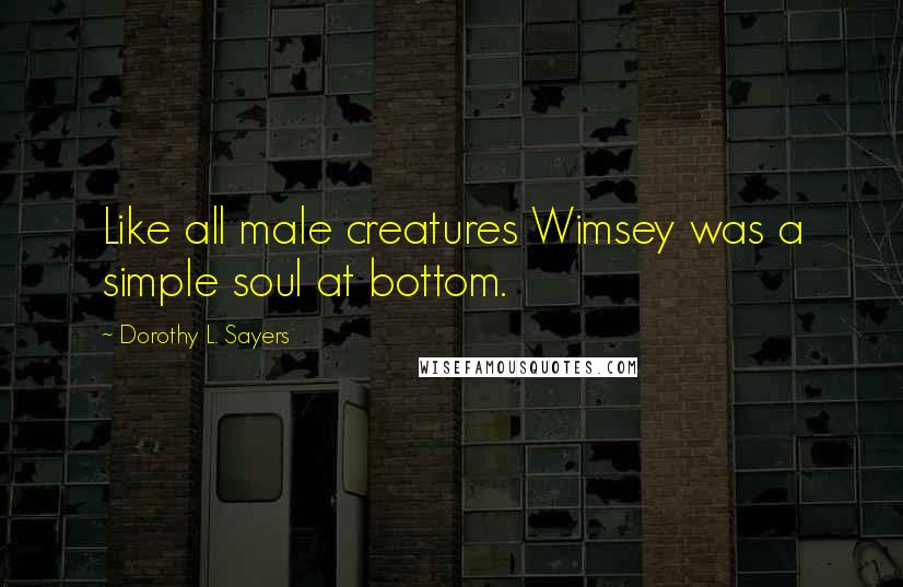 Dorothy L. Sayers Quotes: Like all male creatures Wimsey was a simple soul at bottom.