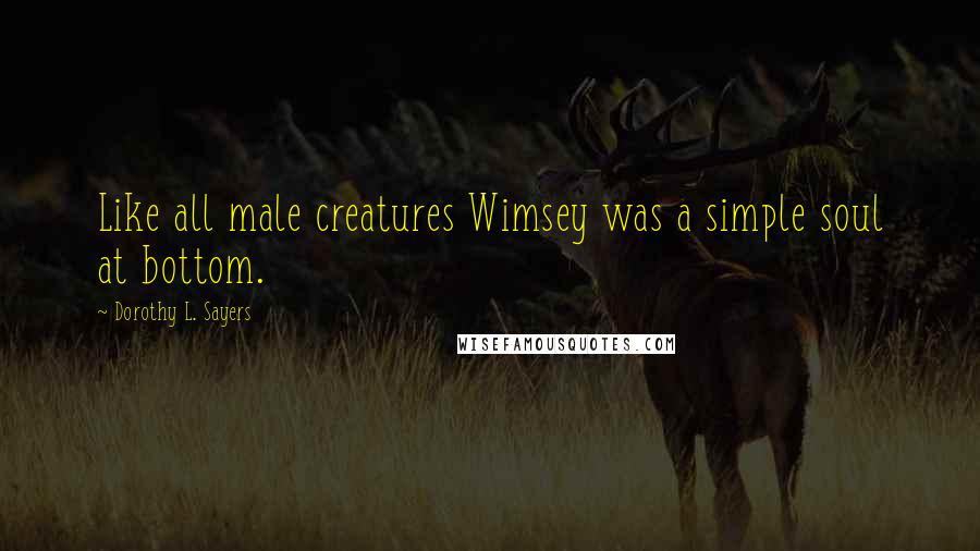 Dorothy L. Sayers Quotes: Like all male creatures Wimsey was a simple soul at bottom.