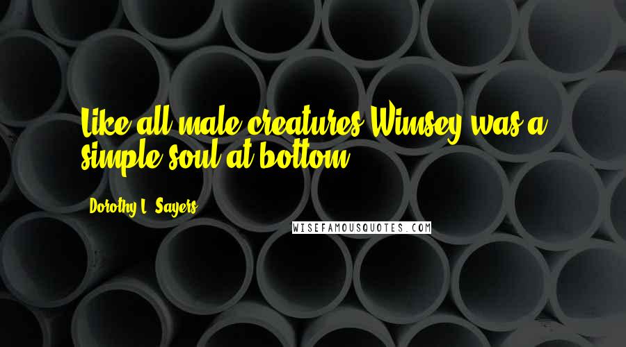 Dorothy L. Sayers Quotes: Like all male creatures Wimsey was a simple soul at bottom.