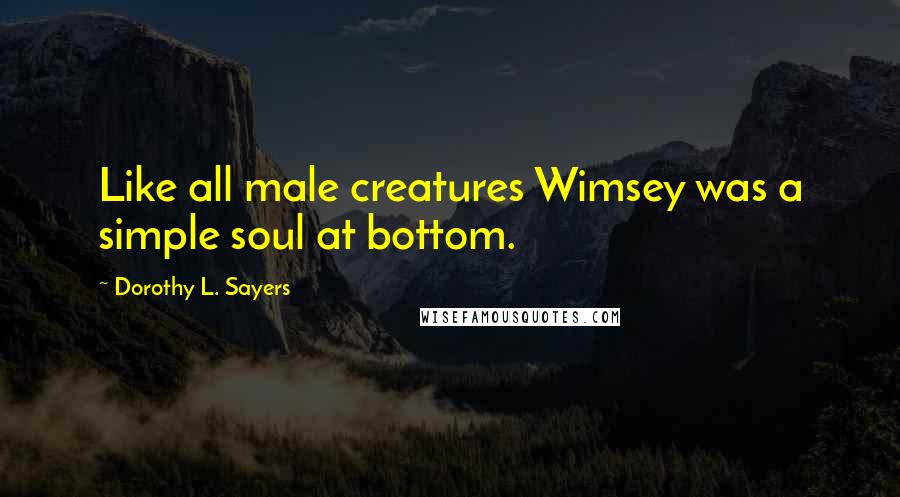 Dorothy L. Sayers Quotes: Like all male creatures Wimsey was a simple soul at bottom.