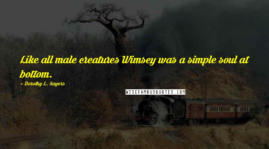 Dorothy L. Sayers Quotes: Like all male creatures Wimsey was a simple soul at bottom.