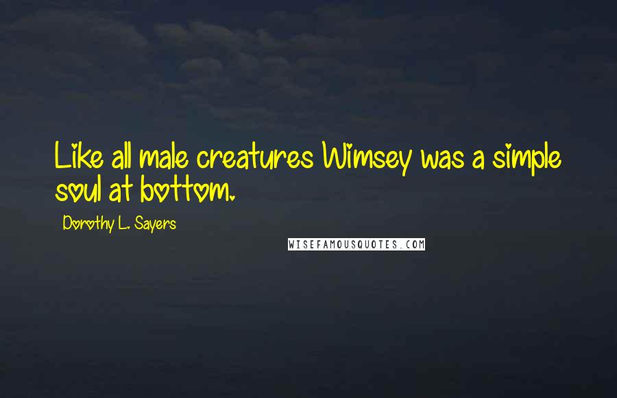 Dorothy L. Sayers Quotes: Like all male creatures Wimsey was a simple soul at bottom.