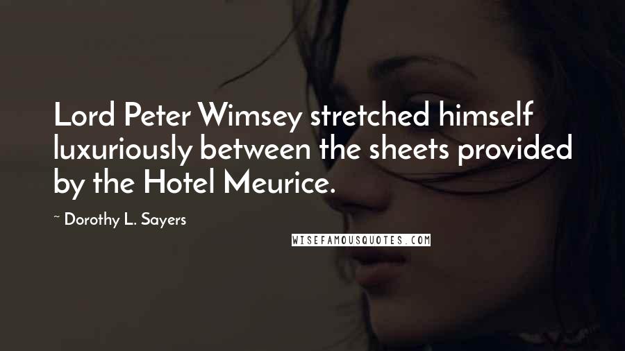 Dorothy L. Sayers Quotes: Lord Peter Wimsey stretched himself luxuriously between the sheets provided by the Hotel Meurice.