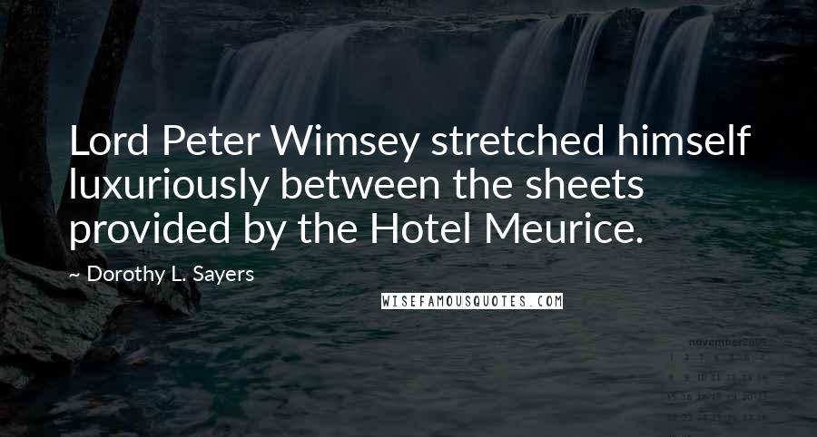 Dorothy L. Sayers Quotes: Lord Peter Wimsey stretched himself luxuriously between the sheets provided by the Hotel Meurice.