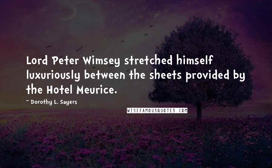 Dorothy L. Sayers Quotes: Lord Peter Wimsey stretched himself luxuriously between the sheets provided by the Hotel Meurice.