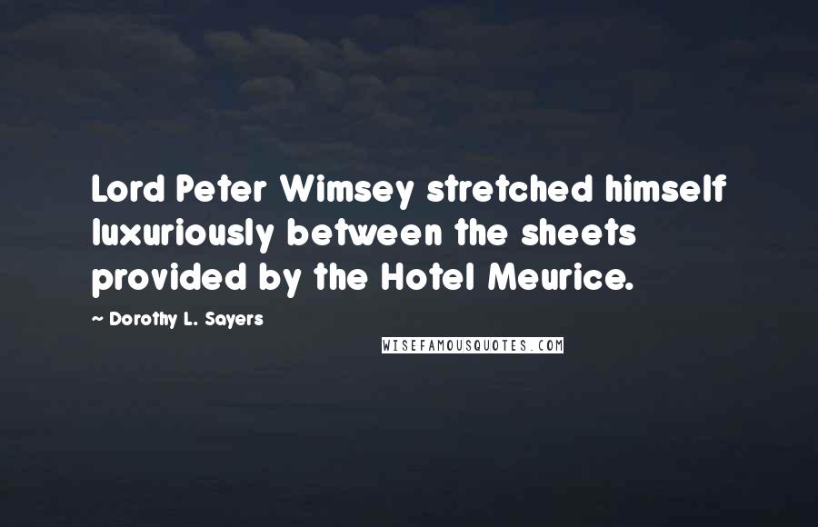 Dorothy L. Sayers Quotes: Lord Peter Wimsey stretched himself luxuriously between the sheets provided by the Hotel Meurice.