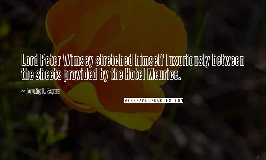 Dorothy L. Sayers Quotes: Lord Peter Wimsey stretched himself luxuriously between the sheets provided by the Hotel Meurice.