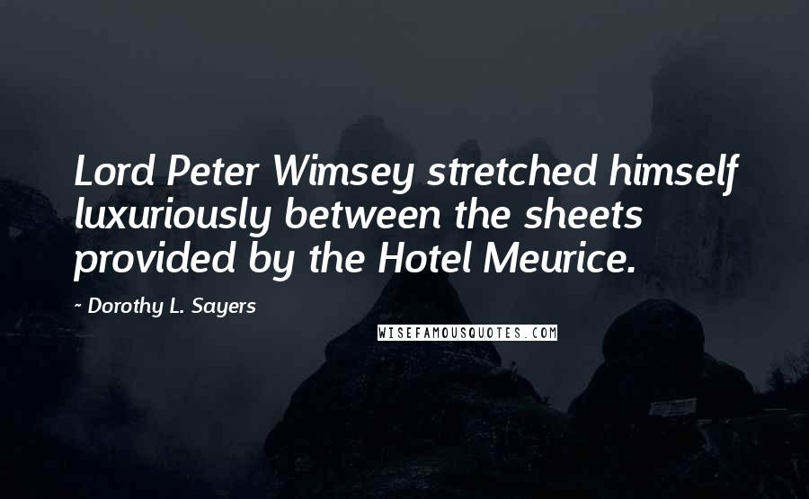 Dorothy L. Sayers Quotes: Lord Peter Wimsey stretched himself luxuriously between the sheets provided by the Hotel Meurice.