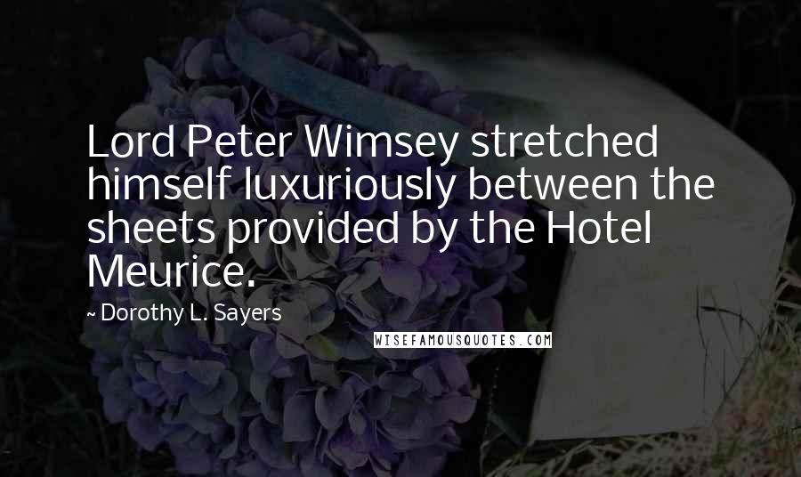 Dorothy L. Sayers Quotes: Lord Peter Wimsey stretched himself luxuriously between the sheets provided by the Hotel Meurice.