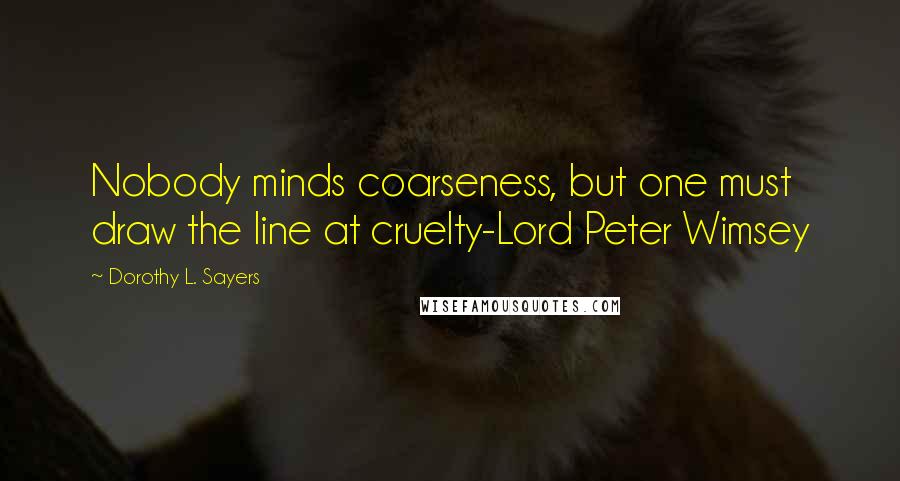 Dorothy L. Sayers Quotes: Nobody minds coarseness, but one must draw the line at cruelty-Lord Peter Wimsey