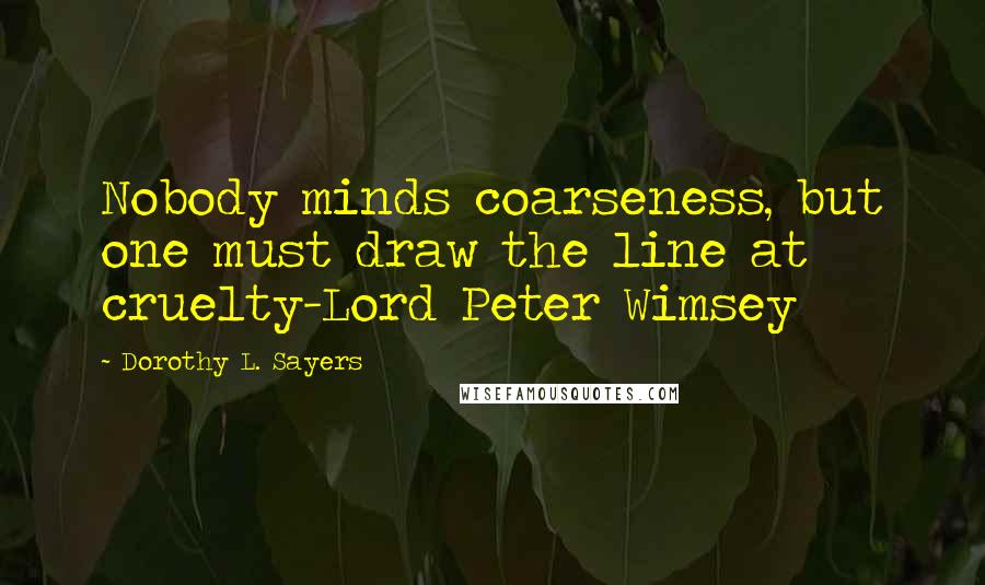 Dorothy L. Sayers Quotes: Nobody minds coarseness, but one must draw the line at cruelty-Lord Peter Wimsey