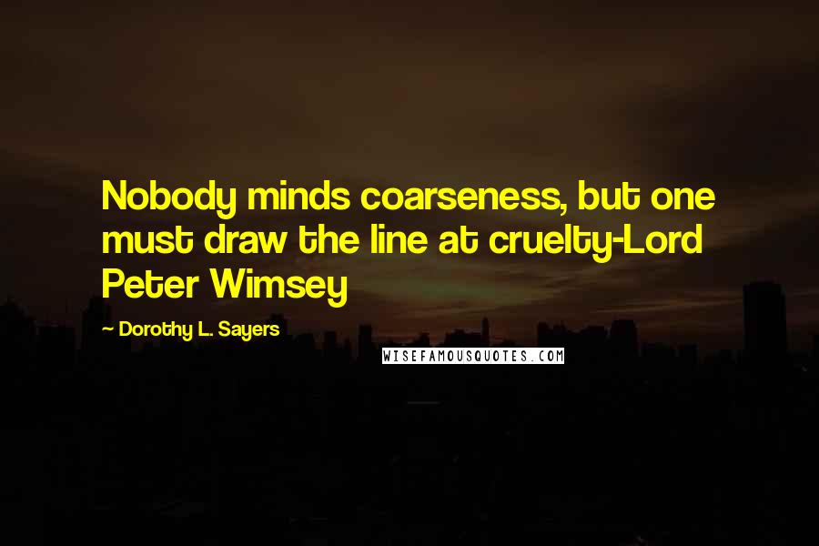 Dorothy L. Sayers Quotes: Nobody minds coarseness, but one must draw the line at cruelty-Lord Peter Wimsey