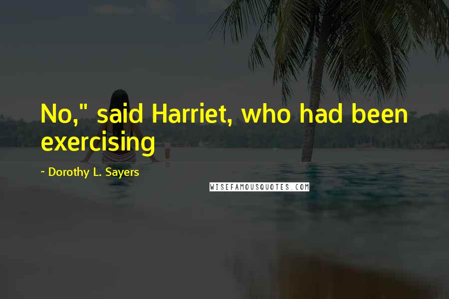 Dorothy L. Sayers Quotes: No," said Harriet, who had been exercising
