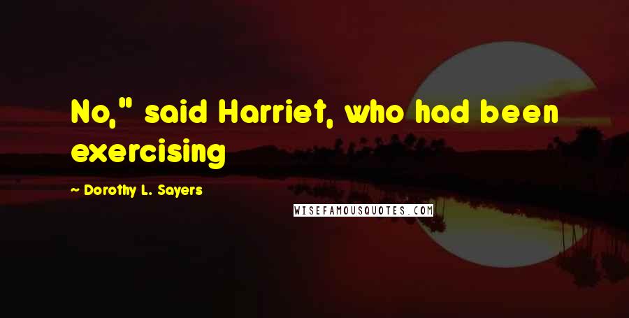 Dorothy L. Sayers Quotes: No," said Harriet, who had been exercising